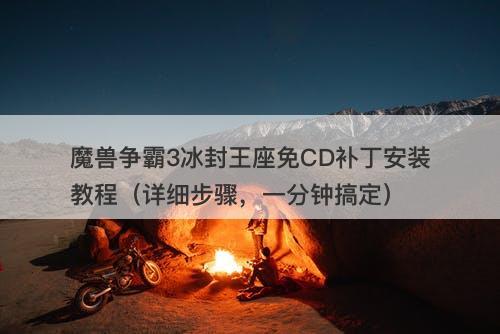 魔兽争霸3冰封王座免CD补丁安装教程(详细步骤,一分钟搞定)-图1 魔兽争霸3冰封王座免CD补丁安装教程(详细步骤,一分钟搞定)-图1