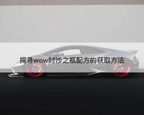 探寻wow时沙之瓶配方的获取方法-图1