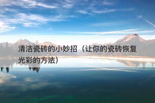 清洁瓷砖的小妙招（让你的瓷砖恢复光彩的方法）