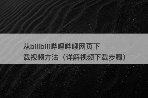 从bilibili哔哩哔哩网页下载视频方法（详解视频下载步骤）