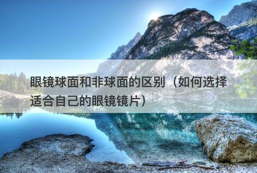 眼镜球面和非球面的区别（如何选择适合自己的眼镜镜片）