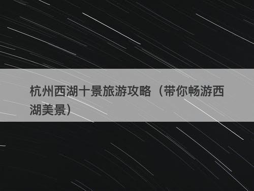 杭州西湖十景旅游攻略（带你畅游西湖美景）