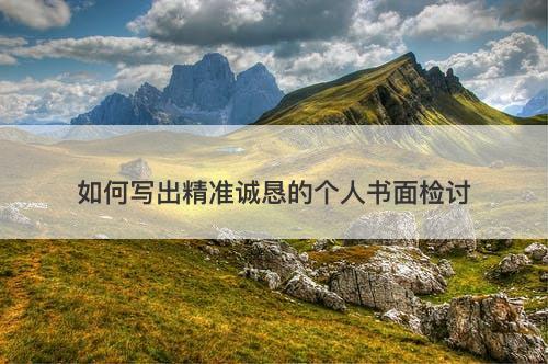 如何写出精准诚恳的个人书面检讨