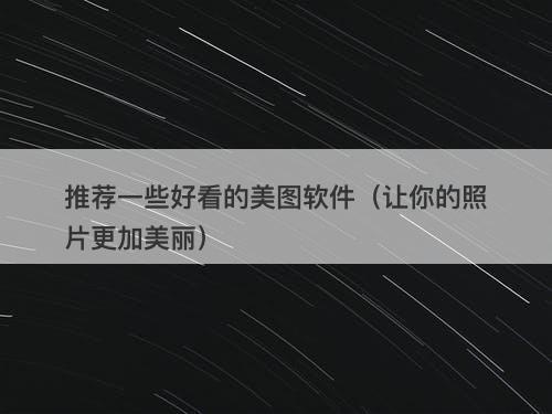 推荐一些好看的美图软件（让你的照片更加美丽）