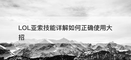 LOL亚索技能详解如何正确使用大招