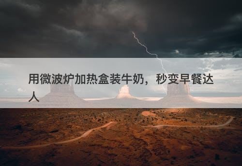 用微波炉加热盒装牛奶，秒变早餐达人