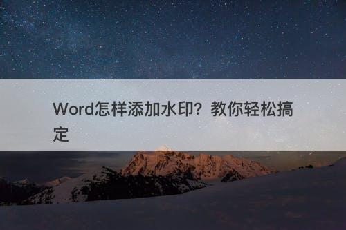 Word怎样添加水印？教你轻松搞定
