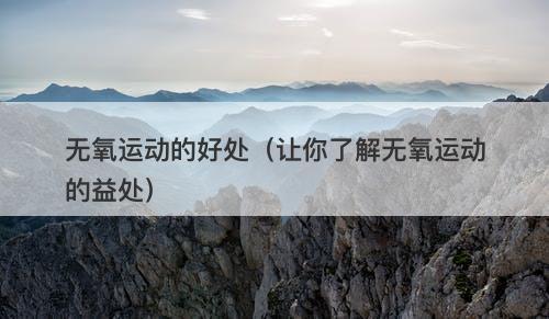 无氧运动的好处（让你了解无氧运动的益处）