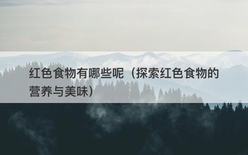 红色食物有哪些呢（探索红色食物的营养与美味）