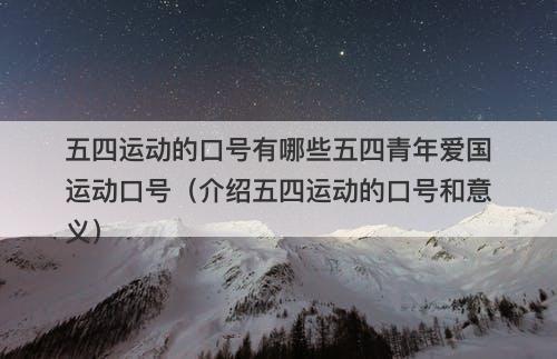 五四运动的口号有哪些五四青年爱国运动口号（介绍五四运动的口号和意义）