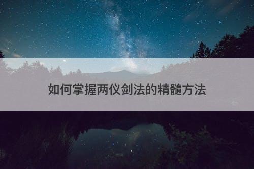 如何掌握两仪剑法的精髓方法
