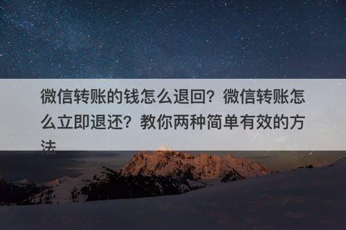 微信转账的钱怎么退回？微信转账怎么立即退还？教你两种简单有效的方法