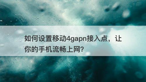 如何设置移动4gapn接入点，让你的手机流畅上网？