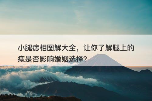 小腿痣相图解大全，让你了解腿上的痣是否影响婚姻选择？