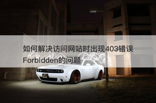 如何解决访问网站时出现403错误Forbidden的问题
