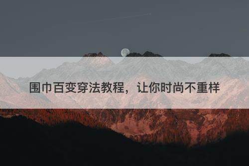 围巾百变穿法教程，让你时尚不重样