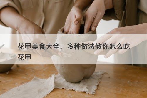 花甲美食大全，多种做法教你怎么吃花甲