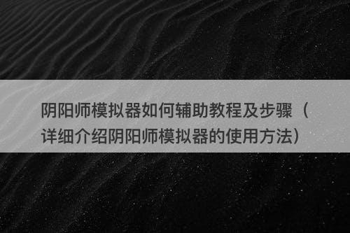 阴阳师模拟器如何辅助教程及步骤（详细介绍阴阳师模拟器的使用方法）