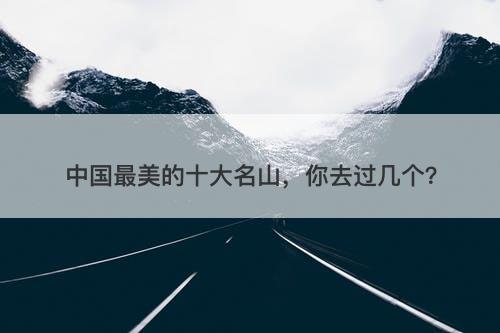 中国最美的十大名山，你去过几个？