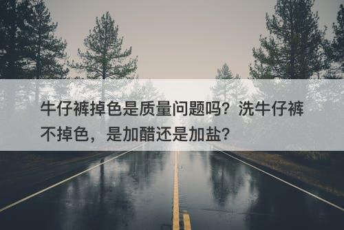牛仔裤掉色是质量问题吗？洗牛仔裤不掉色，是加醋还是加盐？
