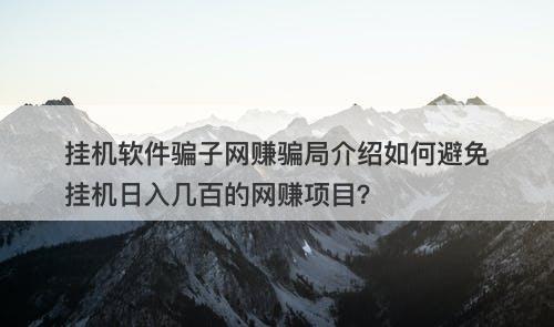 挂机软件骗子网赚骗局介绍如何避免挂机日入几百的网赚项目？