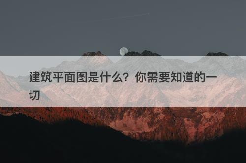 建筑平面图是什么？你需要知道的一切