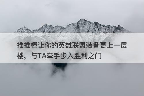推推棒让你的英雄联盟装备更上一层楼，与TA牵手步入胜利之门