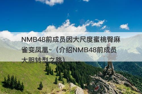 NMB48前成员因大尺度蜜桃臀麻雀变凤凰~（介绍NMB48前成员大胆转型之路）