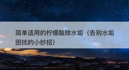 简单适用的柠檬酸除水垢（告别水垢困扰的小妙招）