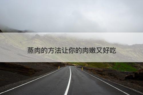 蒸肉的方法让你的肉嫩又好吃