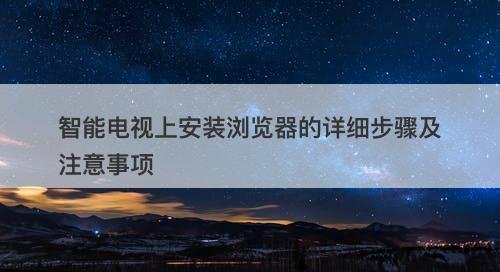 智能电视上安装浏览器的详细步骤及注意事项