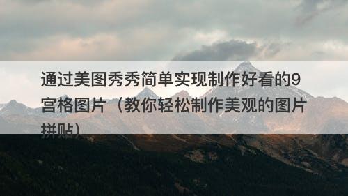通过美图秀秀简单实现制作好看的9宫格图片（教你轻松制作美观的图片拼贴）