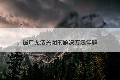 窗户无法关闭的解决方法详解