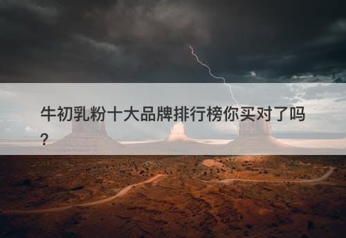 牛初乳粉十大品牌排行榜你买对了吗？
