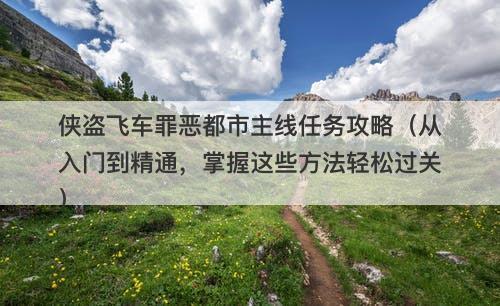 侠盗飞车罪恶都市主线任务攻略（从入门到精通，掌握这些方法轻松过关）