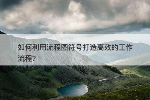 如何利用流程图符号打造高效的工作流程？