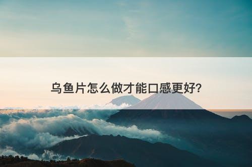 乌鱼片怎么做才能口感更好？