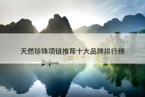 天然珍珠项链推荐十大品牌排行榜