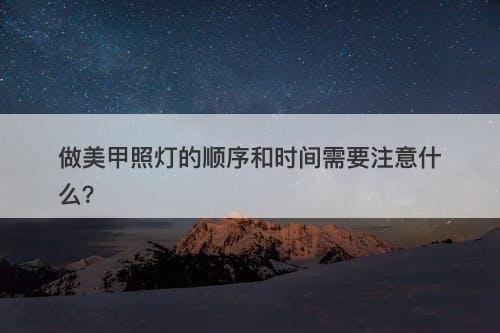 做美甲照灯的顺序和时间需要注意什么？