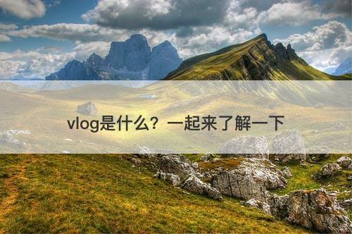 vlog是什么？一起来了解一下