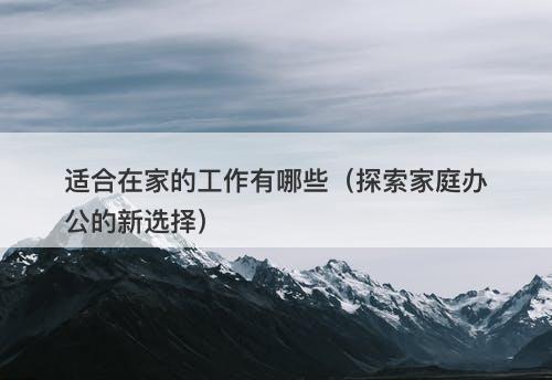 适合在家的工作有哪些（探索家庭办公的新选择）