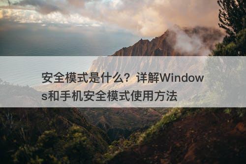 安全模式是什么？详解Windows和手机安全模式使用方法