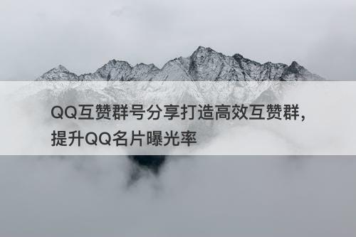 QQ互赞群号分享打造高效互赞群，提升QQ名片曝光率