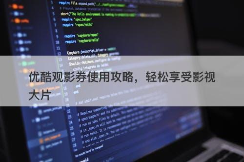 优酷观影券使用攻略，轻松享受影视大片