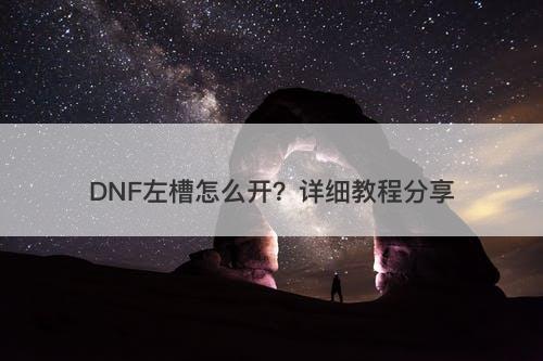 DNF左槽怎么开？详细教程分享