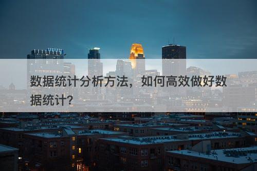 数据统计分析方法，如何高效做好数据统计？