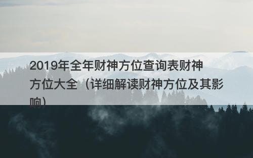 2019年全年财神方位查询表财神方位大全（详细解读财神方位及其影响）