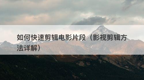 如何快速剪辑电影片段（影视剪辑方法详解）