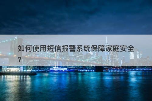 如何使用短信报警系统保障家庭安全？