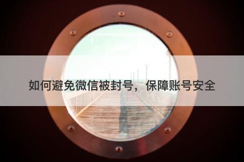 如何避免微信被封号，保障账号安全